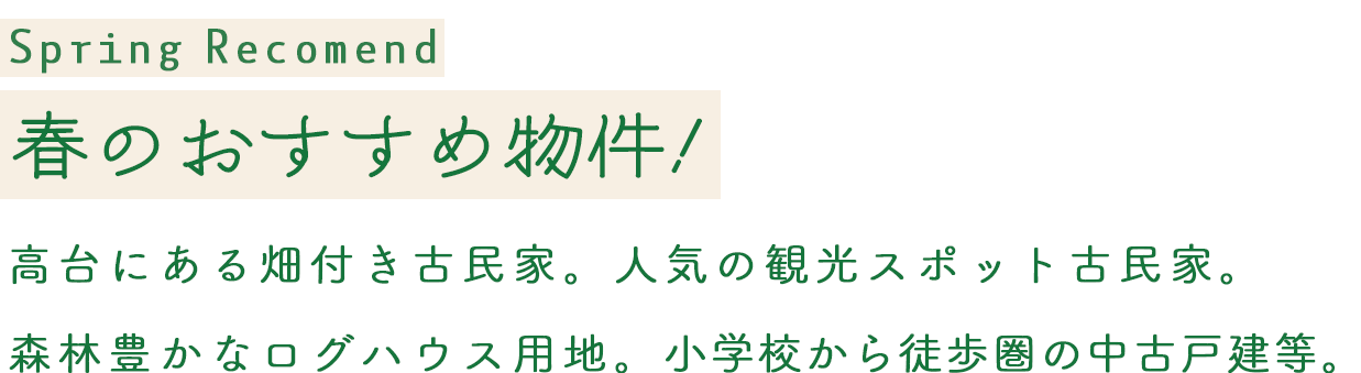 SpringRecomend 春のおすすめ物件！高台にある畑付き古民家。人気の観光スポット古民家。
森林豊かなログハウス用地。小学校から徒歩圏の中古戸建等。
