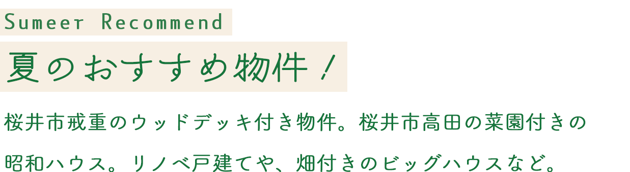 Summer Recommend 夏のおすすめ物件!桜井市戒重のウッドデッキ付き物件。桜井市高田の菜園付きの昭和ハウス。リノベ戸建てや、畑付きのビッグハウスなど。