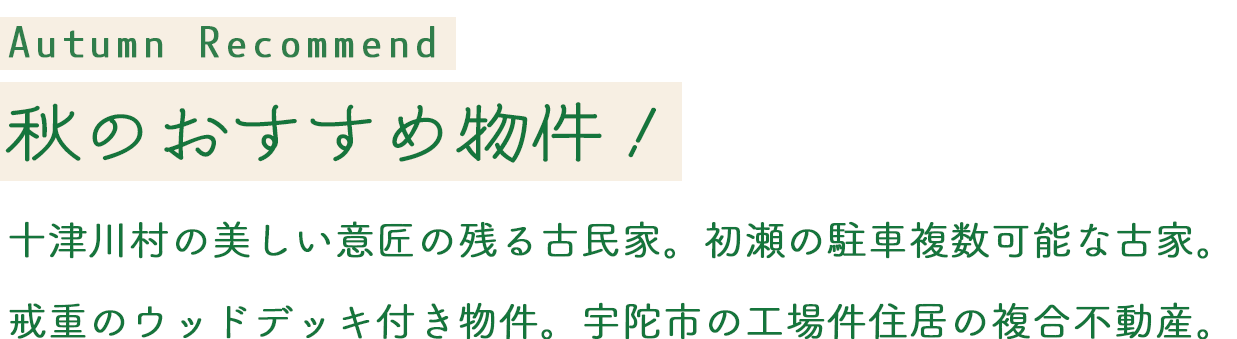 Autumn Recommend 秋のおすすめ物件!十津川村の美しい意匠の残る古民家。初瀬の駐車複数可能な古家。戒重のウッドデッキ付き物件。宇陀市の工場件住居の複合不動産。