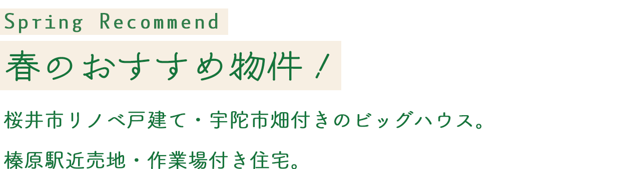 Early Spring Recommend 春のおすすめ物件！桜井市リノベ戸建て・宇陀市畑付きのビッグハウス。
榛原駅近売地・作業場付き住宅。